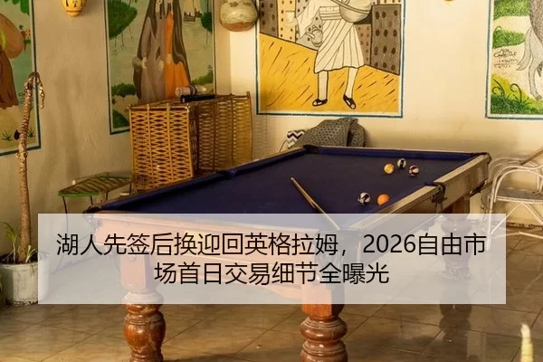 湖人先签后换迎回英格拉姆，2026自由市场首日交易细节全曝光