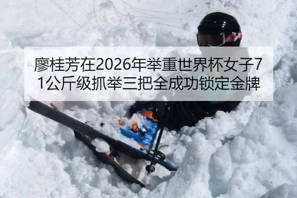 廖桂芳在2026年举重世界杯女子71公斤级抓举三把全成功锁定金牌